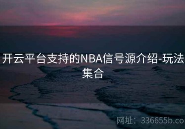 开云平台支持的NBA信号源介绍-玩法集合