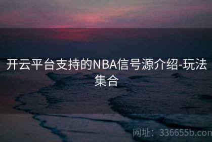 开云平台支持的NBA信号源介绍-玩法集合