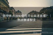 德甲焦点战如何在开云高清直播？｜热点赛事解读