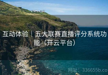 互动体验｜五大联赛直播评分系统功能（开云平台）