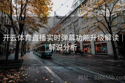 开云体育直播实时弹幕功能升级解读｜解说分析