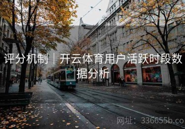 评分机制｜开云体育用户活跃时段数据分析