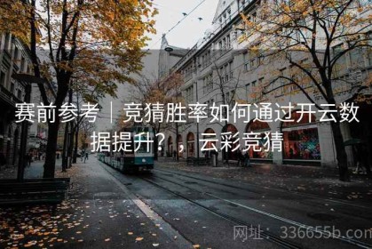 赛前参考｜竞猜胜率如何通过开云数据提升？，云彩竞猜