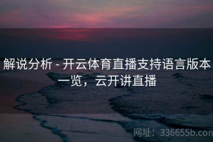 解说分析 - 开云体育直播支持语言版本一览，云开讲直播