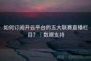 如何订阅开云平台的五大联赛直播栏目？｜数据支持
