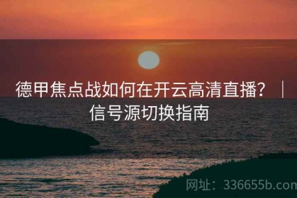 德甲焦点战如何在开云高清直播？｜信号源切换指南