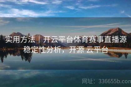 实用方法｜开云平台体育赛事直播源稳定性分析，开源 云平台