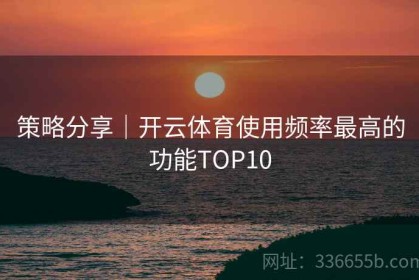策略分享｜开云体育使用频率最高的功能TOP10