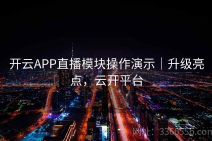 开云APP直播模块操作演示｜升级亮点，云开平台