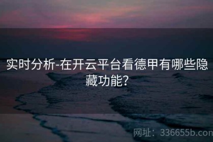 实时分析-在开云平台看德甲有哪些隐藏功能？