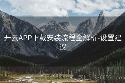 开云APP下载安装流程全解析-设置建议