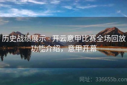 历史战绩展示 - 开云意甲比赛全场回放功能介绍，意甲开幕