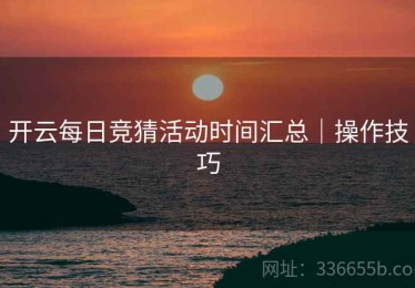 开云每日竞猜活动时间汇总｜操作技巧