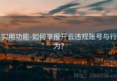 实用功能-如何举报开云违规账号与行为？