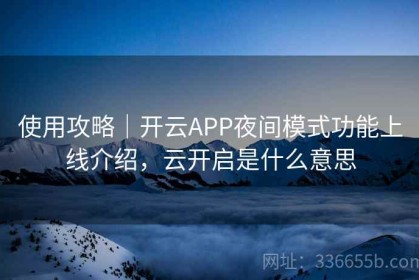 使用攻略｜开云APP夜间模式功能上线介绍，云开启是什么意思