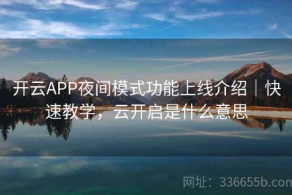 开云APP夜间模式功能上线介绍｜快速教学，云开启是什么意思
