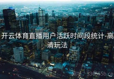 开云体育直播用户活跃时间段统计-高清玩法