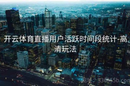开云体育直播用户活跃时间段统计-高清玩法