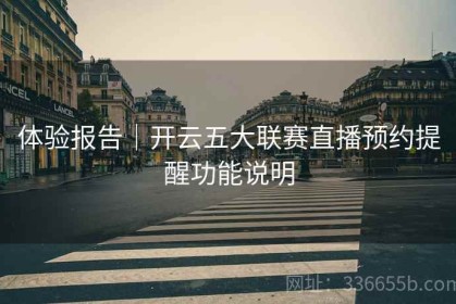 体验报告｜开云五大联赛直播预约提醒功能说明