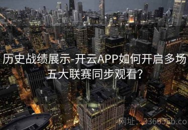 历史战绩展示-开云APP如何开启多场五大联赛同步观看？