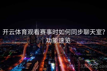 开云体育观看赛事时如何同步聊天室？｜功能速览