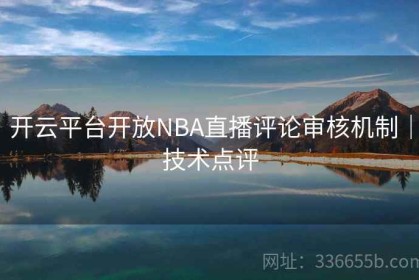 开云平台开放NBA直播评论审核机制｜技术点评