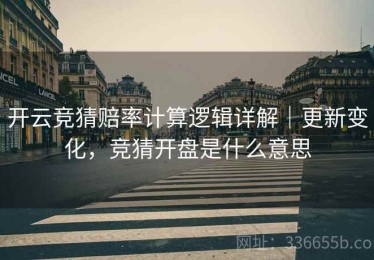 开云竞猜赔率计算逻辑详解｜更新变化，竞猜开盘是什么意思