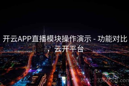 开云APP直播模块操作演示 - 功能对比，云开平台