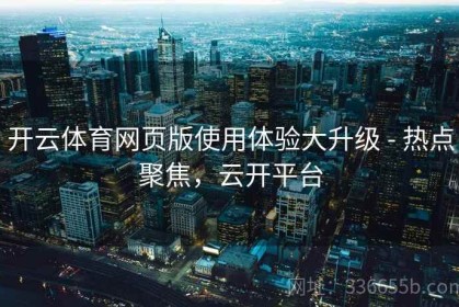 开云体育网页版使用体验大升级 - 热点聚焦，云开平台