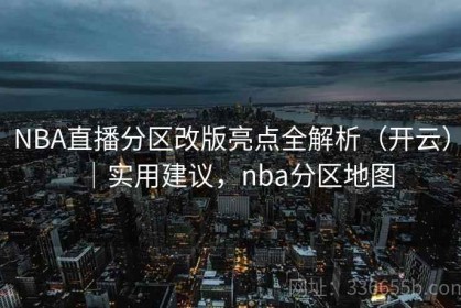 NBA直播分区改版亮点全解析（开云）｜实用建议，nba分区地图