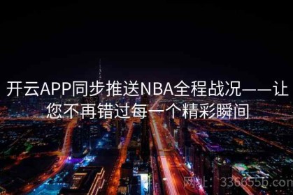 开云APP同步推送NBA全程战况——让您不再错过每一个精彩瞬间