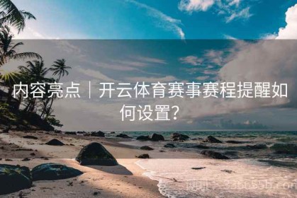 内容亮点｜开云体育赛事赛程提醒如何设置？
