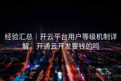 经验汇总｜开云平台用户等级机制详解，开通云开发要钱的吗