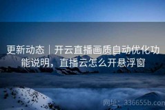 更新动态｜开云直播画质自动优化功能说明，直播云怎么开悬浮窗