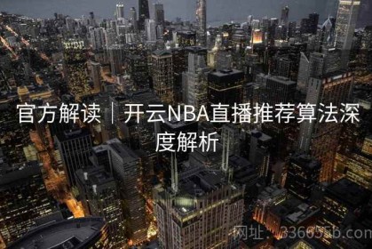 官方解读｜开云NBA直播推荐算法深度解析