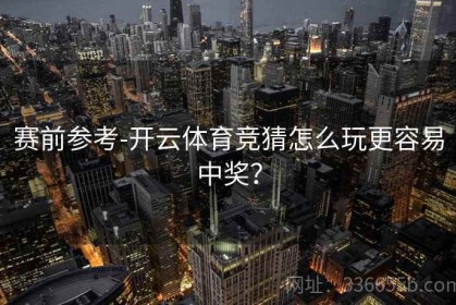 赛前参考-开云体育竞猜怎么玩更容易中奖？