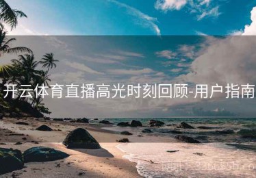 开云体育直播高光时刻回顾-用户指南