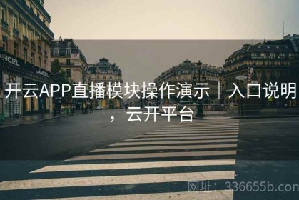 开云APP直播模块操作演示｜入口说明，云开平台