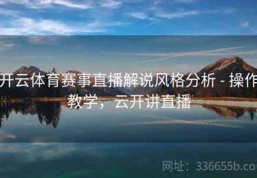 开云体育赛事直播解说风格分析 - 操作教学，云开讲直播