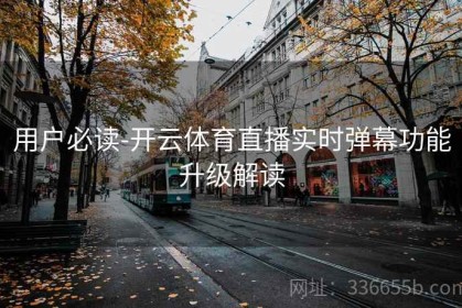 用户必读-开云体育直播实时弹幕功能升级解读