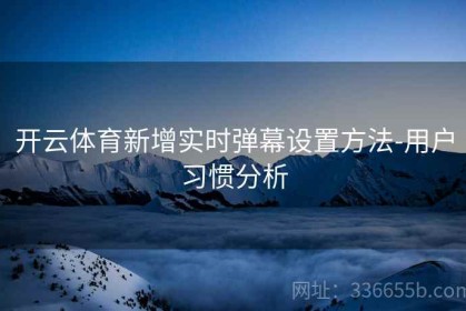 开云体育新增实时弹幕设置方法-用户习惯分析