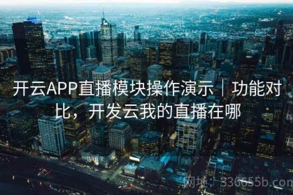 开云APP直播模块操作演示｜功能对比，开发云我的直播在哪