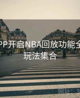 开云APP开启NBA回放功能全流程｜玩法集合
