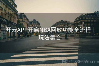 开云APP开启NBA回放功能全流程｜玩法集合