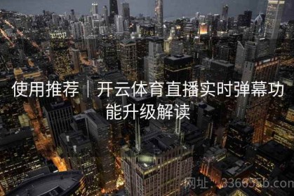 使用推荐｜开云体育直播实时弹幕功能升级解读