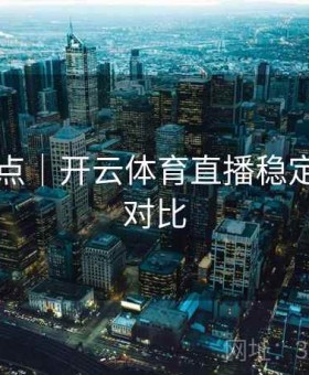 内容亮点｜开云体育直播稳定性实测对比