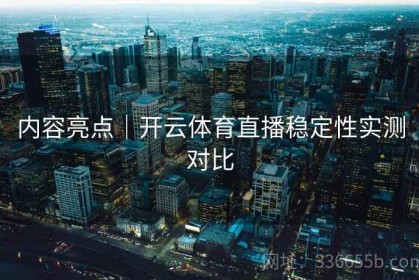 内容亮点｜开云体育直播稳定性实测对比