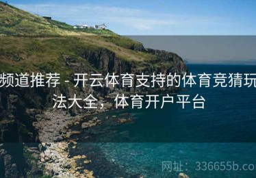 频道推荐 - 开云体育支持的体育竞猜玩法大全，体育开户平台