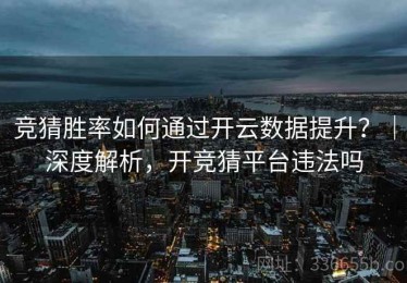 竞猜胜率如何通过开云数据提升？｜深度解析，开竞猜平台违法吗