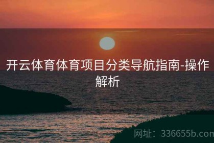 开云体育体育项目分类导航指南-操作解析